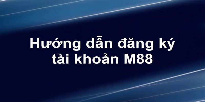 Link M88_Hướng Dẫn Cách Đăng Ký Đơn Giản, Nhanh Chóng